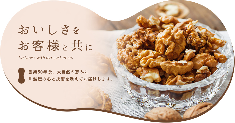 おいしさをお客様と共に 創業50年余、大自然の恵みに川越屋の心と技術を添えてお届けします。