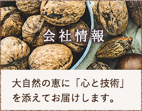 会社情報 大自然の恵に「心と技術」を添えてお届けします。